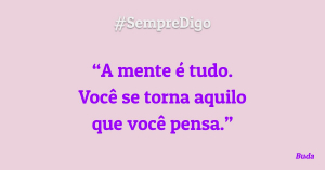 #SempreDigo - A mente é tudo. Você se torna aquilo que você pensa (Buda)
