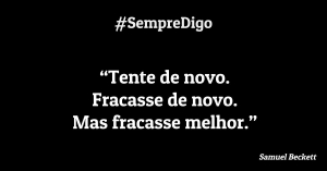 “Tente de novo. Fracasse de novo. Mas fracasse melhor.”