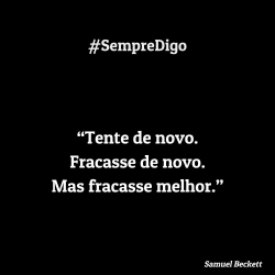 “Tente de novo. Fracasse de novo. Mas fracasse melhor.”