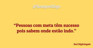 “Pessoas com meta têm sucesso pois sabem onde estão indo.”