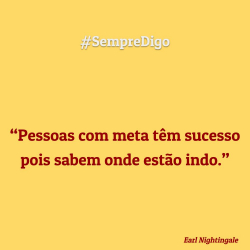 “Pessoas com meta têm sucesso pois sabem onde estão indo.”