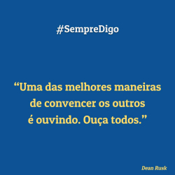 “Uma das melhores maneiras de convencer os outros é ouvindo. Ouça todos.”