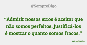 'Admitir nossos erros é aceitar que não somos perfeitos. Justificá-los é mostrar o quanto somos fracos."