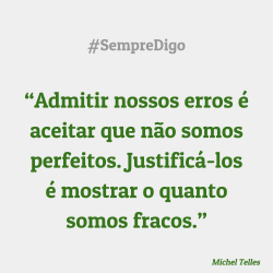 'Admitir nossos erros é aceitar que não somos perfeitos. Justificá-los é mostrar o quanto somos fracos."