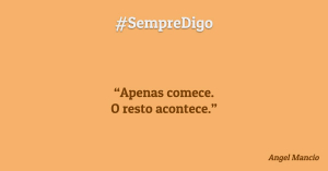 “Apenas comece. O resto acontece.”