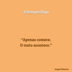 “Apenas comece. O resto acontece.”