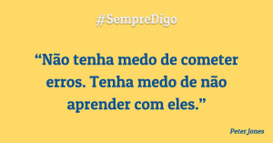 “Não tenha medo de cometer erros. Tenha medo de não aprender com eles.”