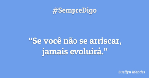 Se você não se arriscar, jamais evoluirá.