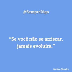 Se você não se arriscar, jamais evoluirá.