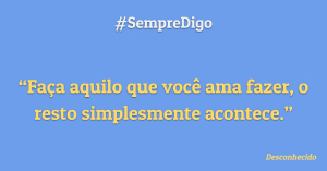 &apos;Faça aquilo que você ama fazer, o resto simplesmente acontece.&apos;