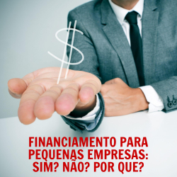 Financiamento para pequenas empresas: SIM? NÃO? POR QUE?