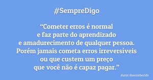 Cometer erros é normal e faz parte do aprendizado e amadurecimento de qualquer pessoa.